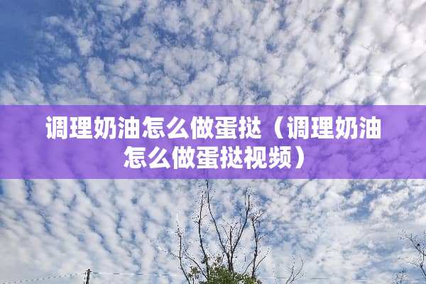 调理奶油怎么做蛋挞（调理奶油怎么做蛋挞视频）