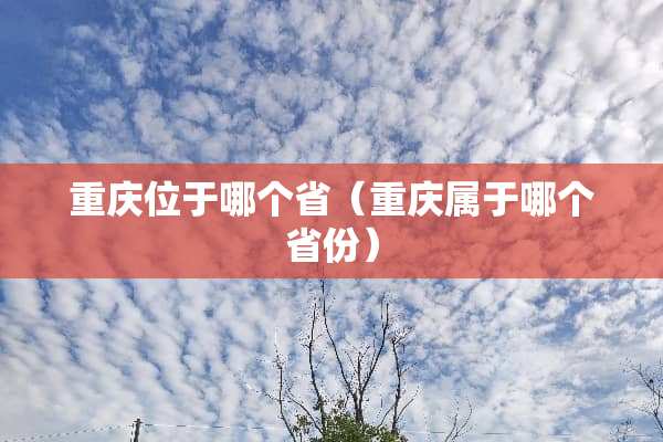 重庆位于哪个省（重庆属于哪个省份）