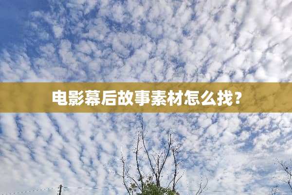 电影幕后故事素材怎么找？