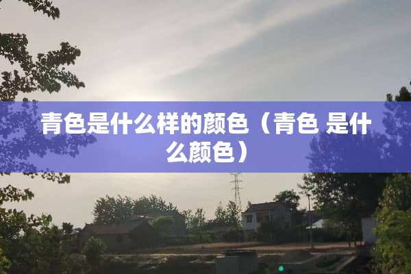 青色是什么样的颜色（青色 是什么颜色）