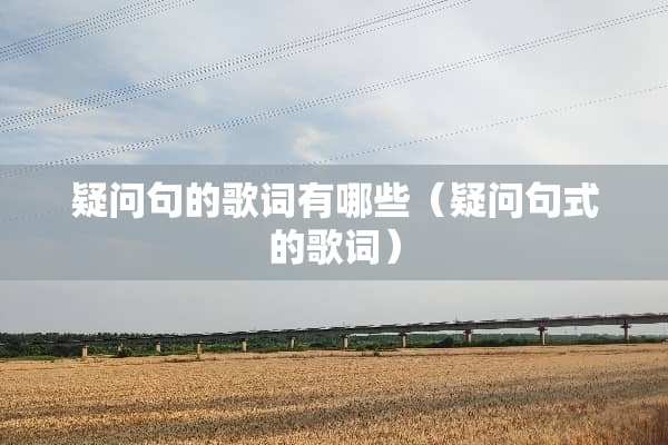 疑问句的歌词有哪些（疑问句式的歌词）