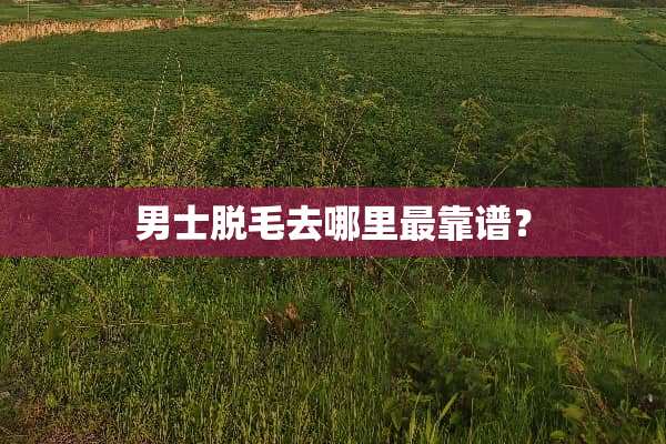 男士脱毛去哪里最靠谱？