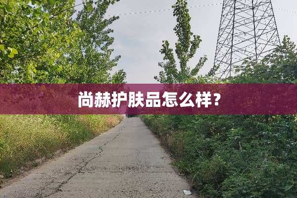 尚赫护肤品怎么样？