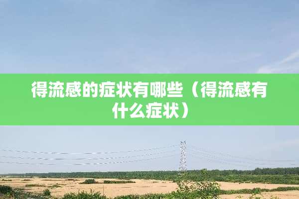 得流感的症状有哪些（得流感有什么症状）