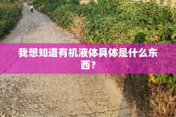 我想知道有机液体具体是什么东西？