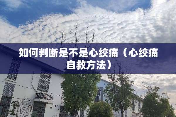 如何判断是不是心绞痛（心绞痛自救方法）