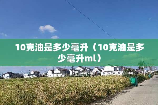10克油是多少毫升（10克油是多少毫升ml）