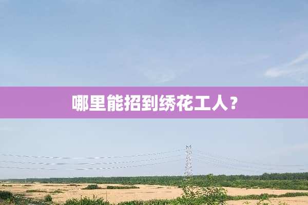 哪里能招到绣花工人？