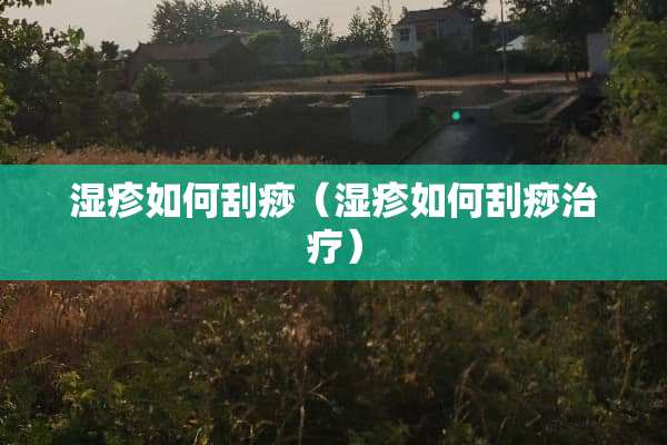 湿疹如何刮痧（湿疹如何刮痧治疗）