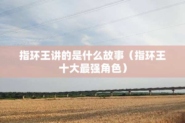 指环王讲的是什么故事（指环王十大最强角色）