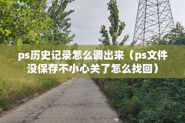 ps历史记录怎么调出来（ps文件没保存不小心关了怎么找回）