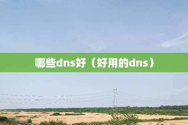 哪些dns好（好用的dns）