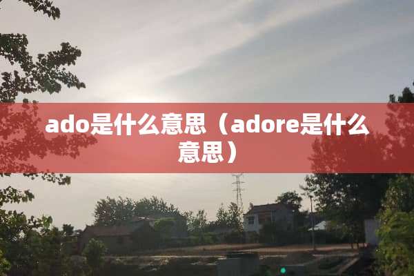 ado是什么意思（adore是什么意思）