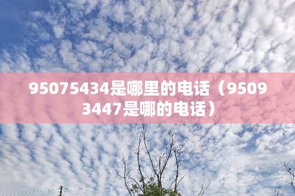 95075434是哪里的电话（95093447是哪的电话）