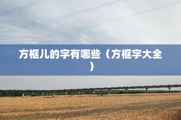 方框儿的字有哪些（方框字大全）