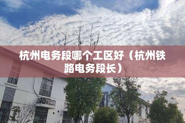 杭州电务段哪个工区好（杭州铁路电务段长）