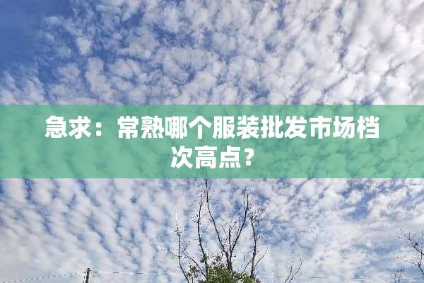 急求：常熟哪个服装批发市场档次高点？
