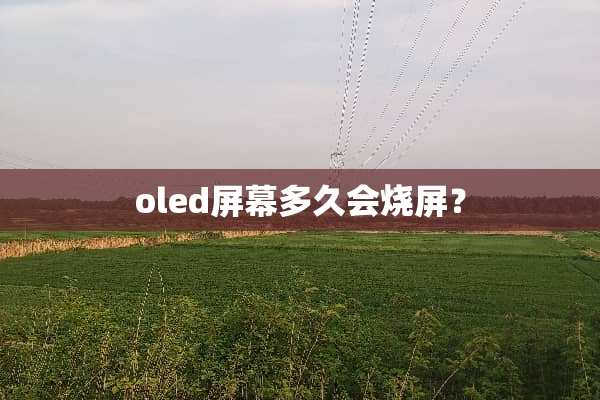 oled屏幕多久会烧屏？