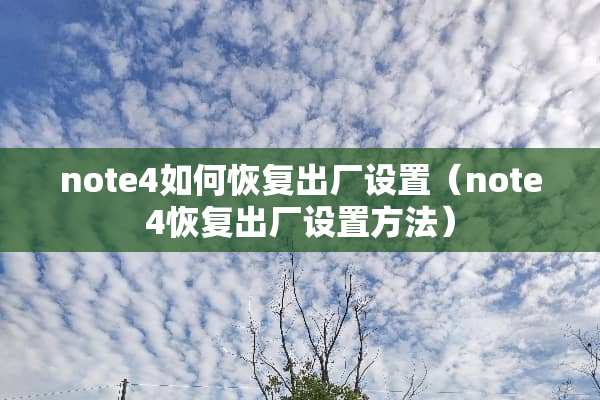 note4如何恢复出厂设置（note4恢复出厂设置方法）