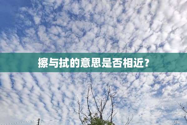 擦与拭的意思是否相近？