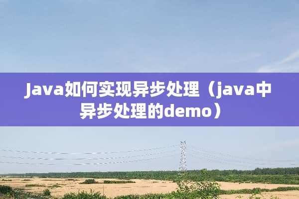 Java如何实现异步处理（java中异步处理的demo）