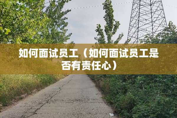 如何面试员工（如何面试员工是否有责任心）