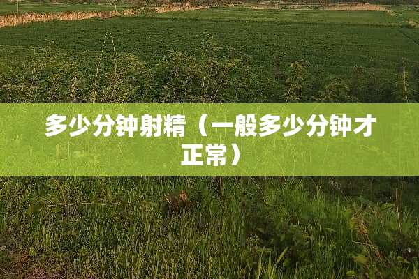 多少分钟**（一般多少分钟才正常）