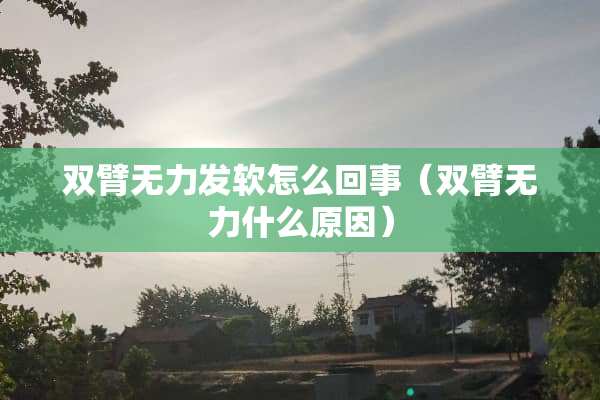 双臂无力发软怎么回事（双臂无力什么原因）