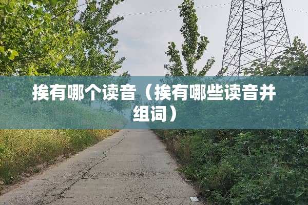 挨有哪个读音（挨有哪些读音并组词）