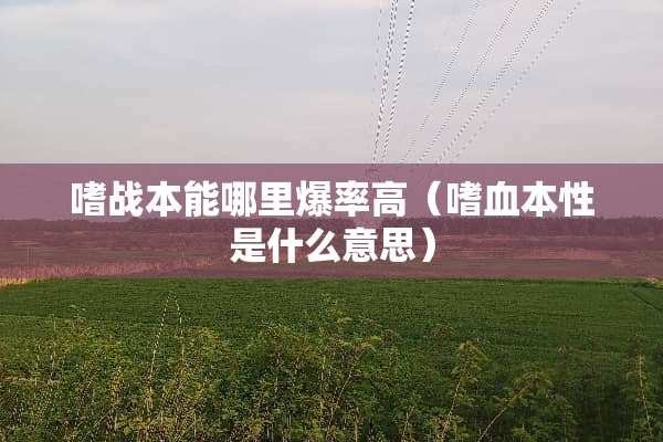 嗜战本能哪里爆率高（嗜血本性是什么意思）