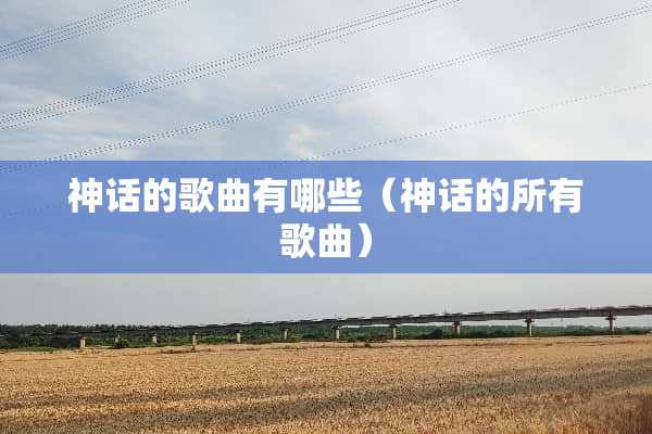 神话的歌曲有哪些（神话的所有歌曲）