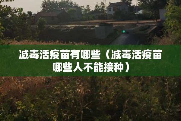 减毒活**有哪些（减毒活**哪些人不能接种）