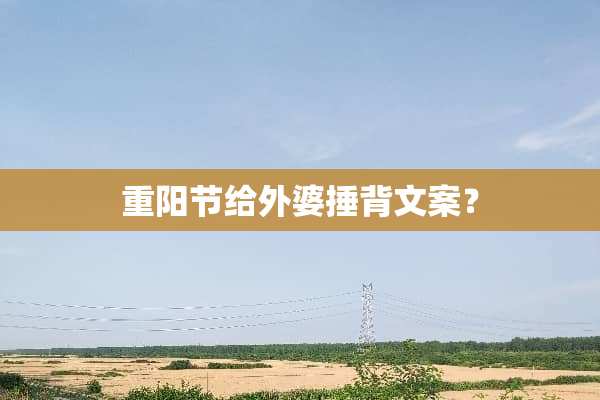 重阳节给外婆捶背文案？
