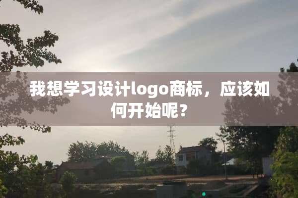 我想学习设计logo商标，应该如何开始呢？