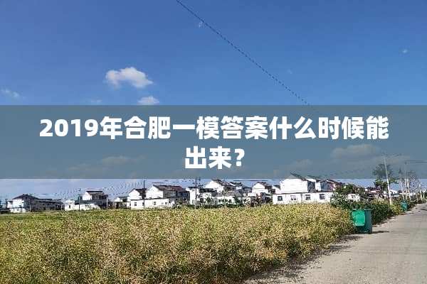 2019年合肥一模答案什么时候能出来？