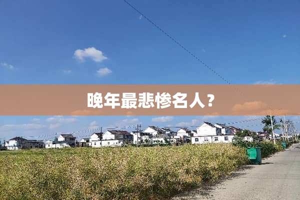晚年最悲惨名人？