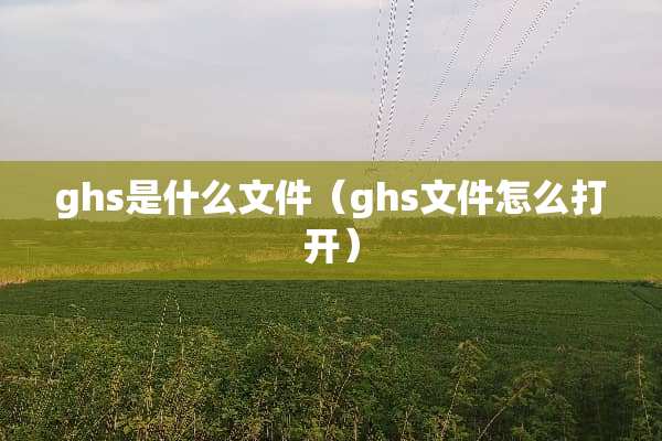 ghs是什么文件（ghs文件怎么打开）