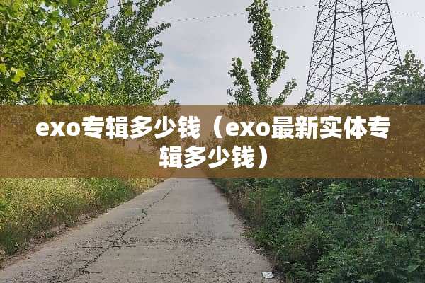 exo专辑多少钱（exo最新实体专辑多少钱）