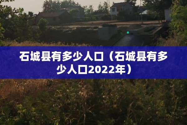 石城县有多少人口（石城县有多少人口2022年）