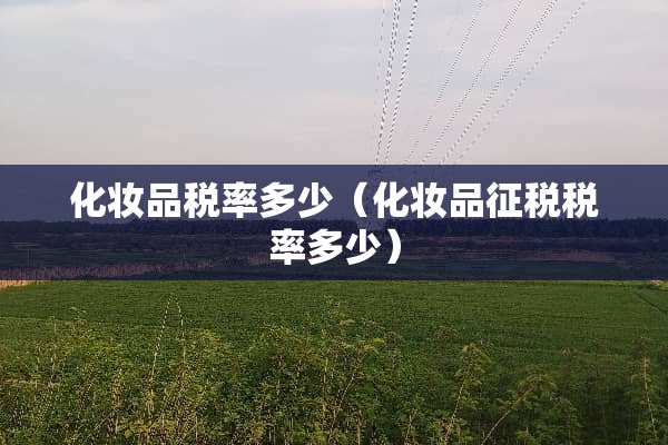化妆品税率多少（化妆品征税税率多少）
