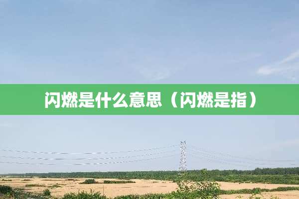 闪燃是什么意思（闪燃是指）