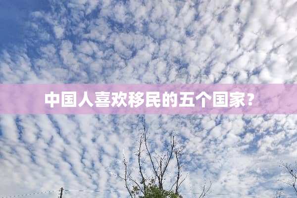 中国人喜欢移民的五个国家？