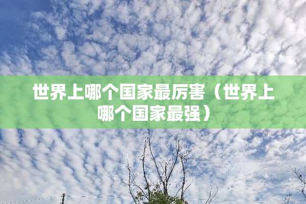 世界上哪个国家最厉害（世界上哪个国家最强）