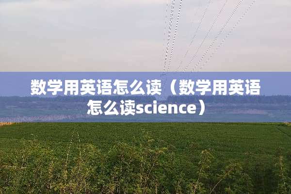 数学用英语怎么读（数学用英语怎么读science）