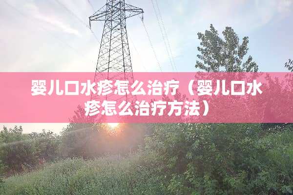 婴儿口水疹怎么治疗（婴儿口水疹怎么治疗方法）
