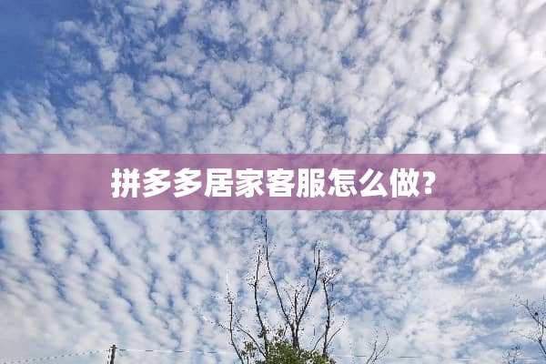 拼多多居家客服怎么做？