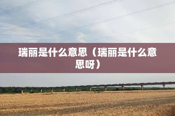 瑞丽是什么意思（瑞丽是什么意思呀）