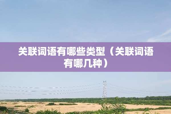关联词语有哪些类型（关联词语有哪几种）