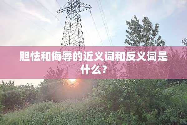 胆怯和侮辱的近义词和反义词是什么？