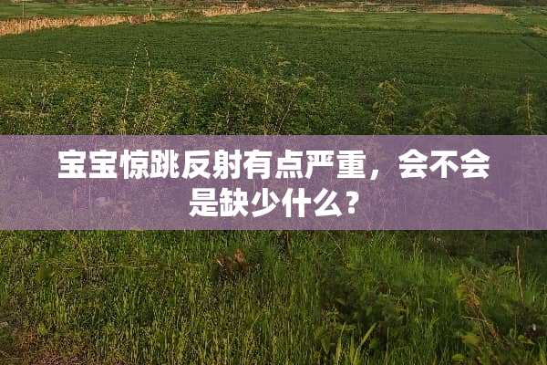 宝宝惊跳反射有点严重，会不会是缺少什么？